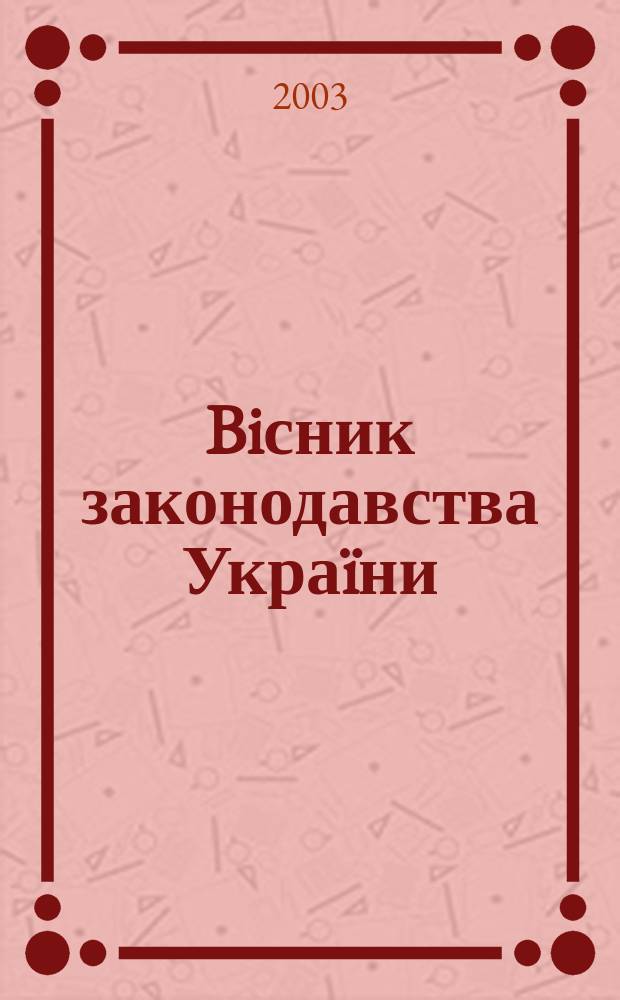 Biсник законодавства Украïни : Iнформ.-довiд. матерiали Анот. Комент. Консультацiï. 2003, № 12