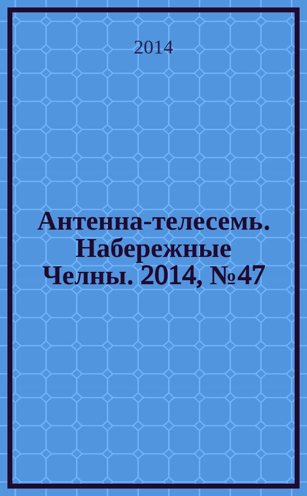 Антенна-телесемь. Набережные Челны. 2014, № 47 (396)