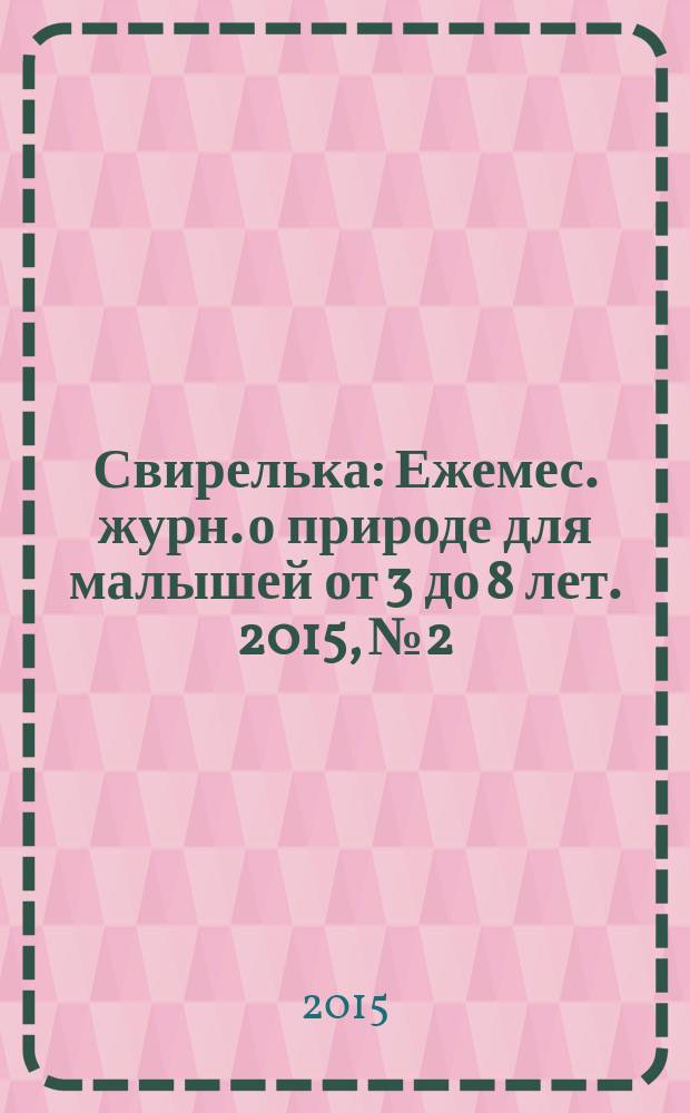 Свирелька : Ежемес. журн. о природе для малышей от 3 до 8 лет. 2015, № 2