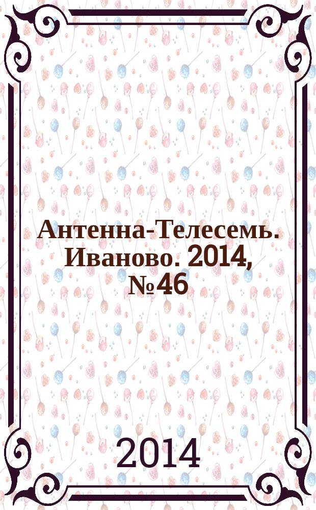 Антенна-Телесемь. Иваново. 2014, № 46 (529)