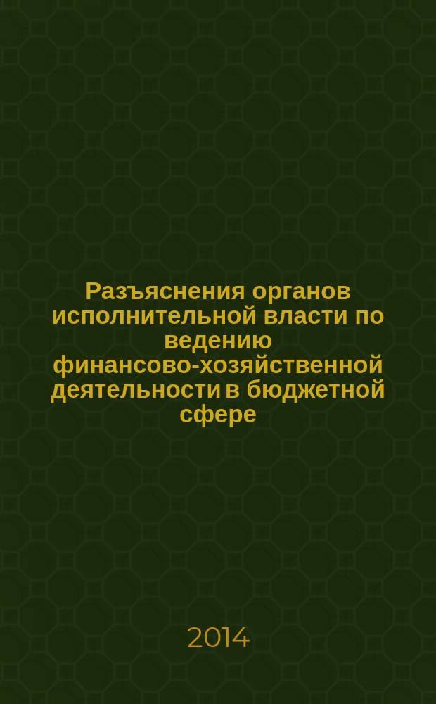 Разъяснения органов исполнительной власти по ведению финансово-хозяйственной деятельности в бюджетной сфере : журнал для думающего бухгалтера. 2014, № 6