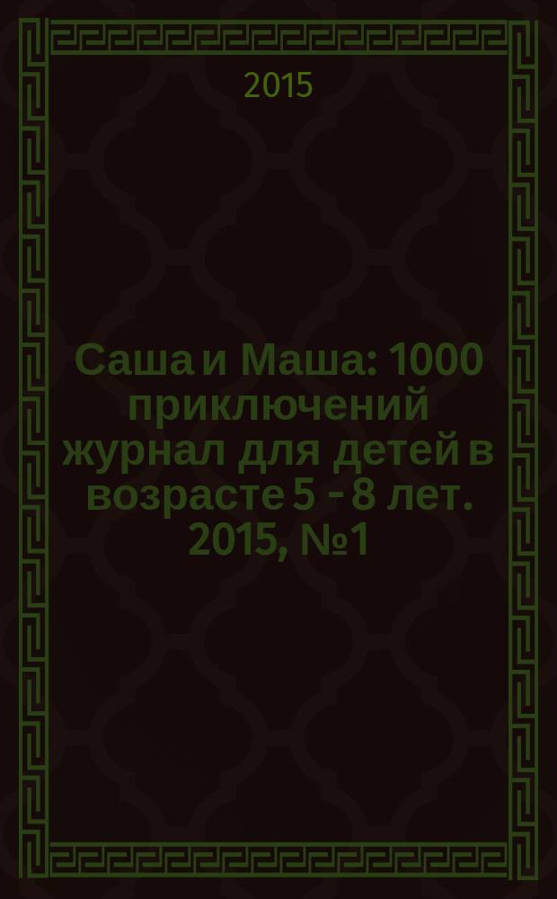 Саша и Маша : 1000 приключений журнал для детей в возрасте 5 - 8 лет. 2015, № 1 (4)