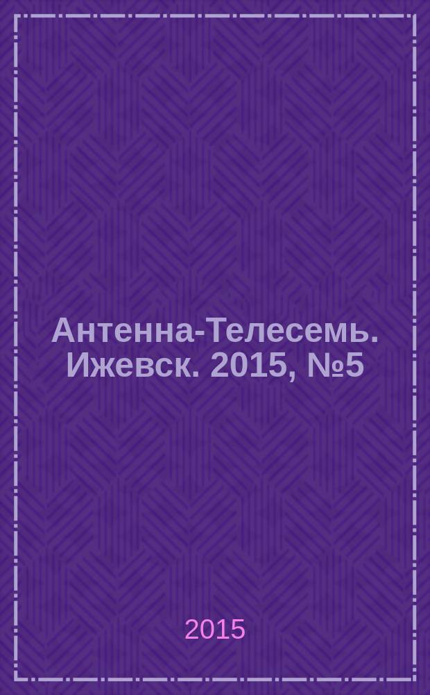 Антенна-Телесемь. Ижевск. 2015, № 5 (543)