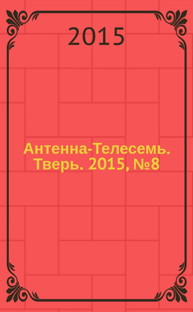 Антенна-Телесемь. Тверь. 2015, № 8 (628)