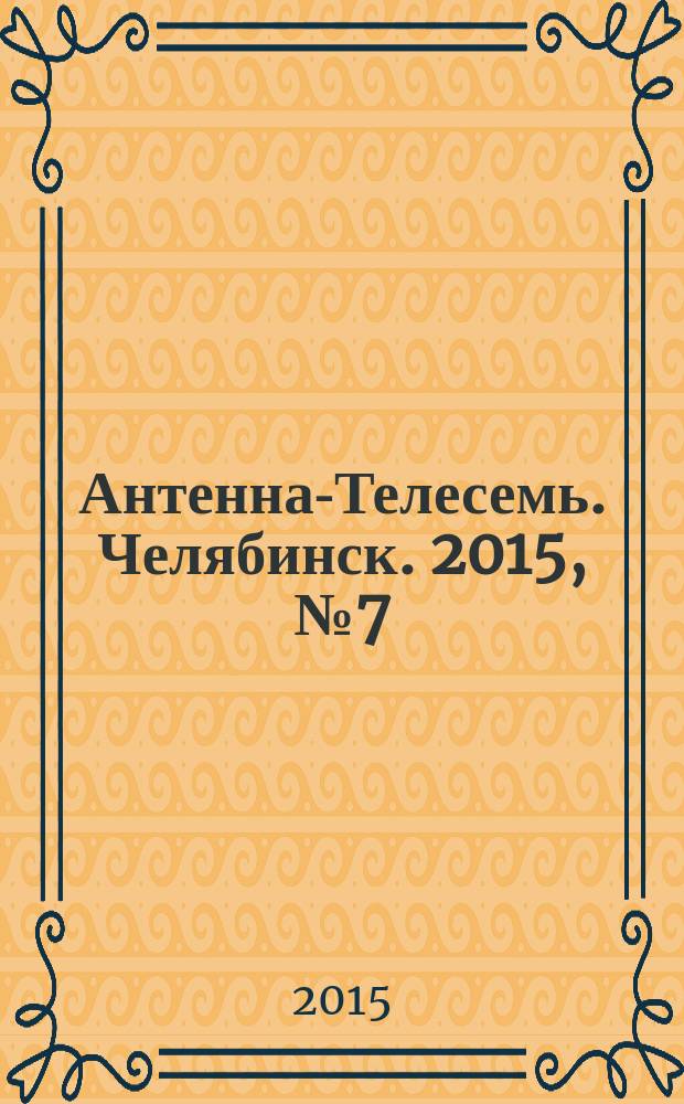 Антенна-Телесемь. Челябинск. 2015, № 7 (671)