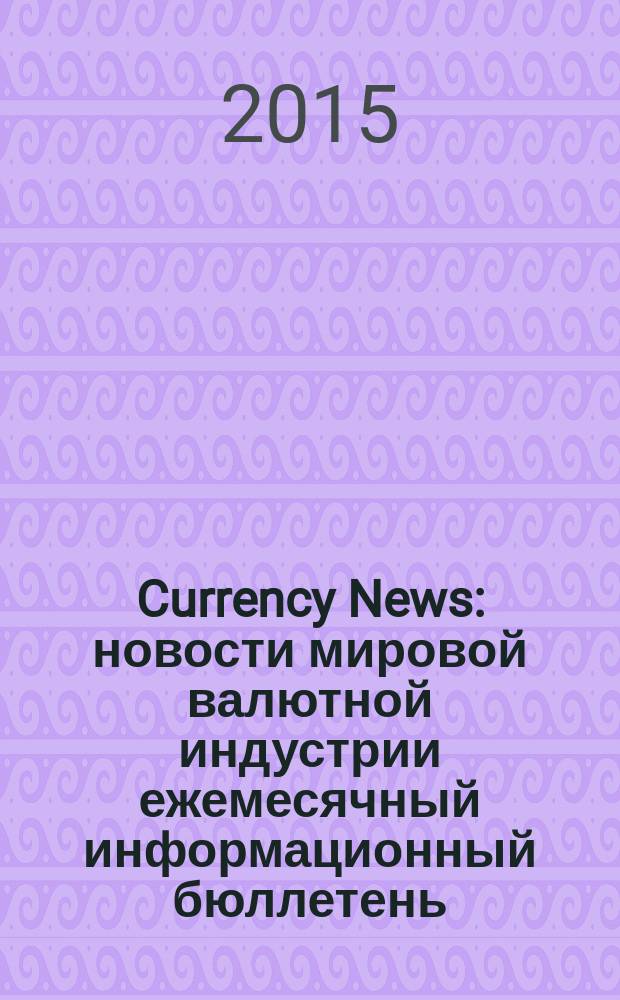 Currency News : новости мировой валютной индустрии ежемесячный информационный бюллетень. 2015, № 1