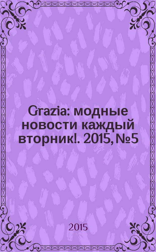 Grazia : модные новости каждый вторник !. 2015, № 5