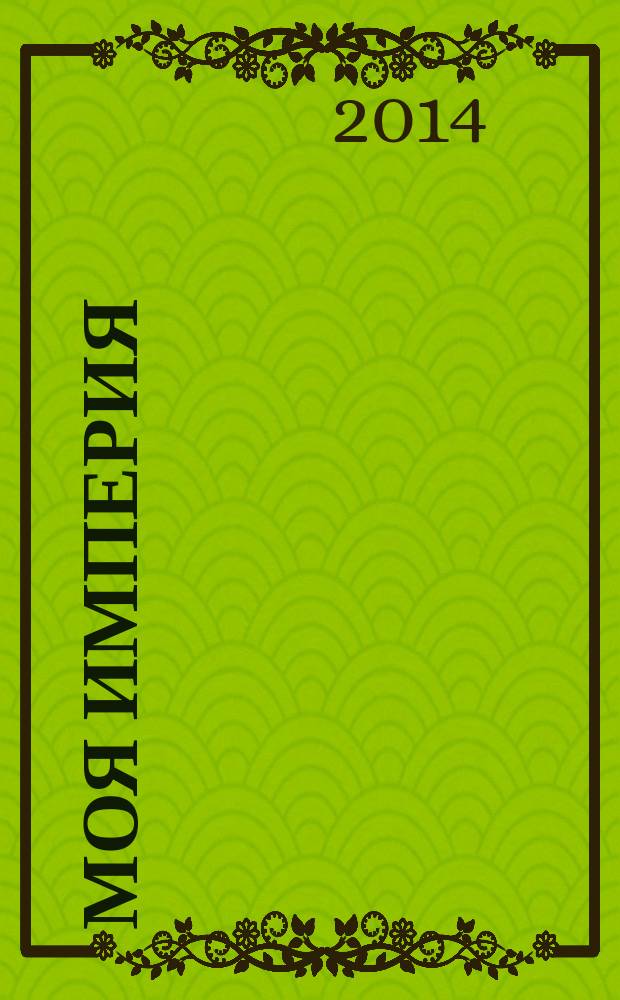 Моя Империя : Информ.-образоват.-аналит. журн. Для тех, кто ценит жизнь. 2014/2015, № 10/1 (82/83)