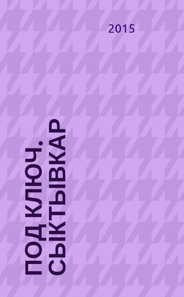 Под ключ. Сыктывкар : строительство. Ремонт. Интерьер каталог. 2015, № 1 (54)