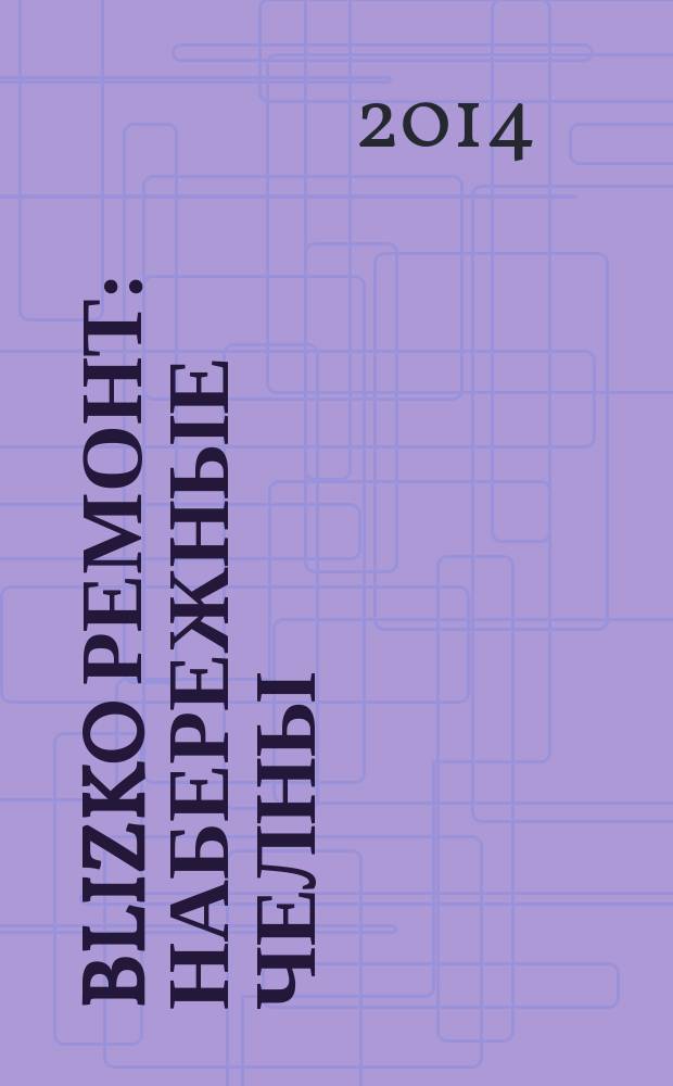 BLIZKO ремонт: Набережные Челны : рекламный каталог строительных и отделочных работ. 2014, № 22 (40)