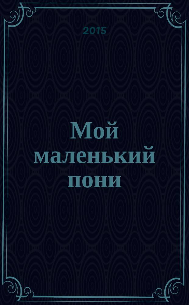 Мой маленький пони : Новый дет. журн. с раскрасками и играми. 2015, № 3 (81)