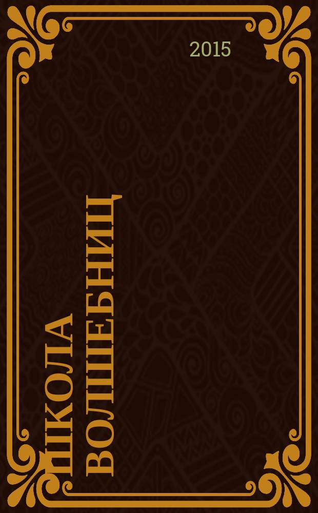 Школа Волшебниц : волшебство без смысла - это фокусы !журнал. 2015, № 2