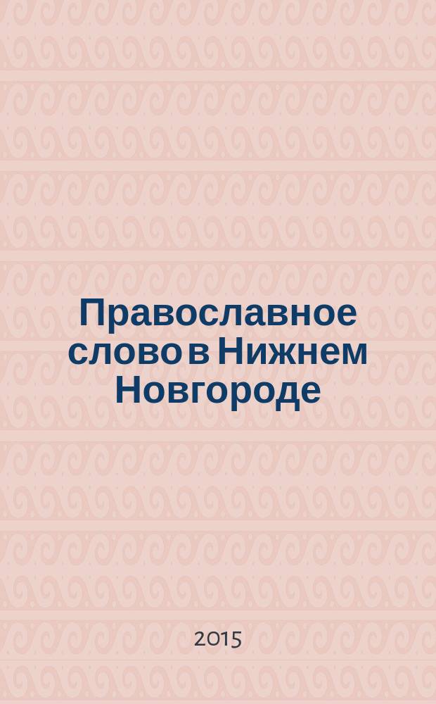 Православное слово в Нижнем Новгороде : ежемесячный журнал Нижегородской епархии Русской Православной Церкви. 2015, № 1 (88)
