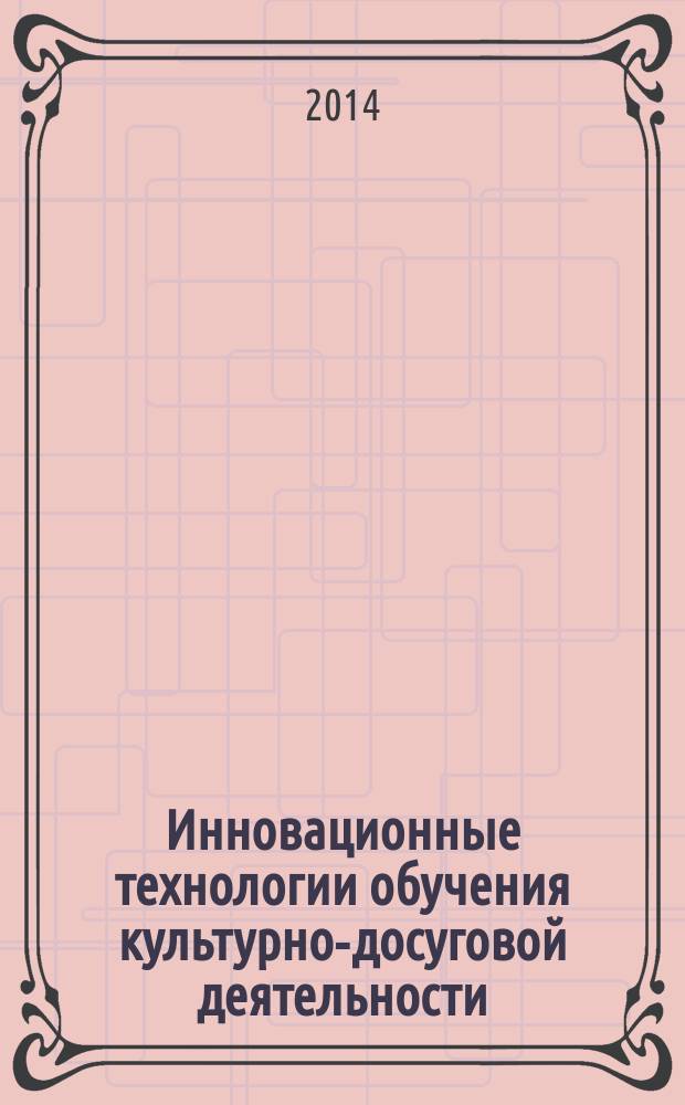 Инновационные технологии обучения культурно-досуговой деятельности : Сб. науч. ст. Вып. 14