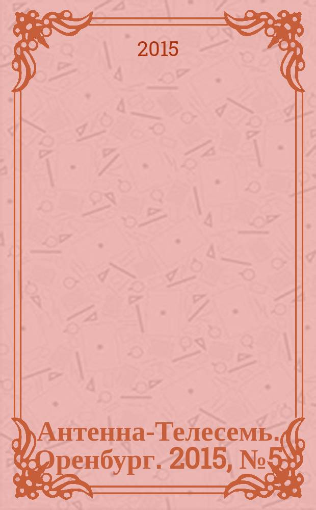 Антенна-Телесемь. Оренбург. 2015, № 5 (673)