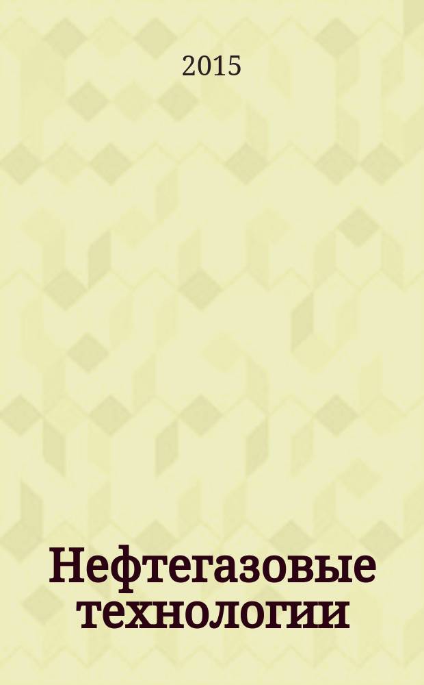 Нефтегазовые технологии : Ежемес. журн. Пер. журн. по нефтегазовой технологии фирмы "Галф паблишинг компани": World Oil, Pipe line industry, Hydrocarbon processing. 2015, № 1