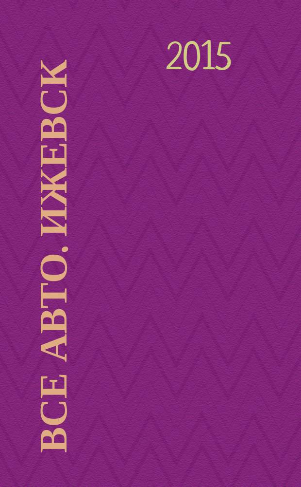 Все авто. Ижевск : рекламно-информационное издание. 2015, № 6 (389)