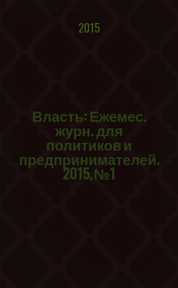 Власть : Ежемес. журн. для политиков и предпринимателей. 2015, № 1