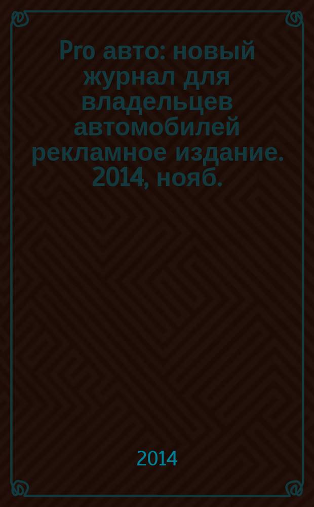 Pro авто : новый журнал для владельцев автомобилей рекламное издание. 2014, нояб./дек. (9)