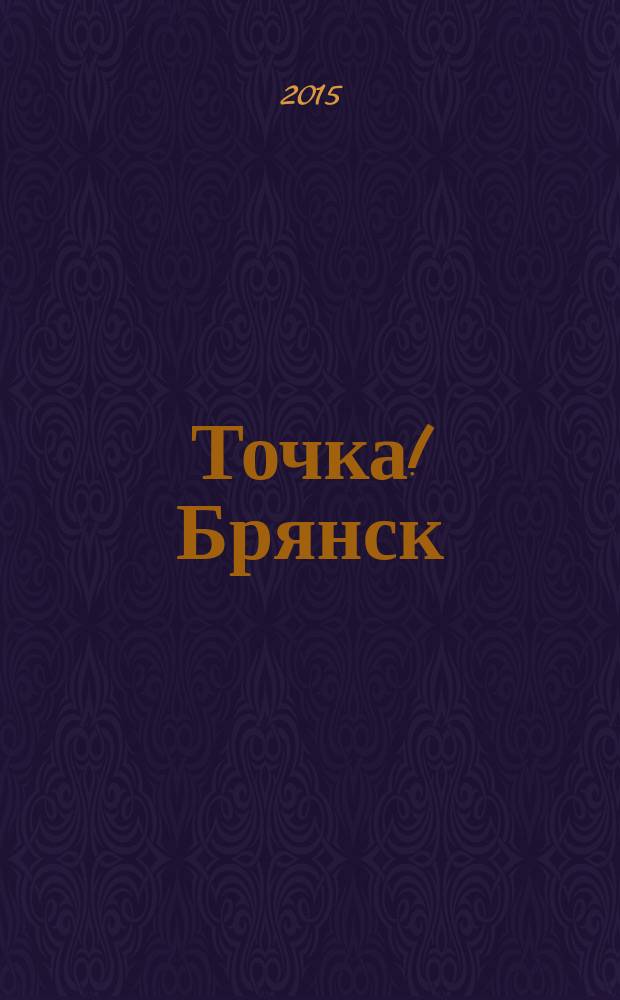 Точка! Брянск : журнал для первых лиц рекламно-информационное издание. 2015, № 1 (98)