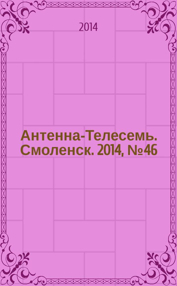 Антенна-Телесемь. Смоленск. 2014, № 46 (241)