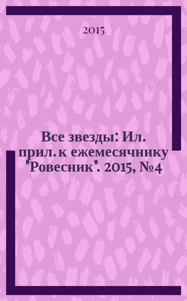 Все звезды : Ил. прил. к ежемесячнику "Ровесник". 2015, № 4 (408)