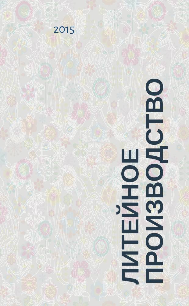 Литейное производство : Ежемес. науч.-техн. и производ. журн. Орган М-ва автомоб. и тракторной пром. СССР и Всесоюз. науч. инж.-техн. о-ва литейщиков. 2015, № 2