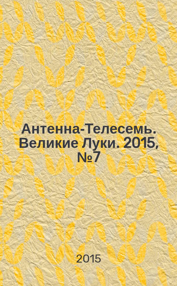 Антенна-Телесемь. Великие Луки. 2015, № 7 (75)