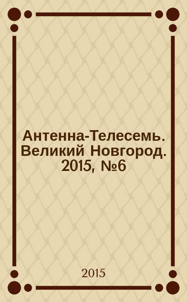 Антенна-Телесемь. Великий Новгород. 2015, № 6 (407)