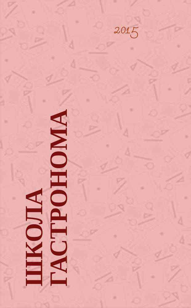 Школа гастронома : журнал для тех, кто любит готовить. 2015, № 3 (265)