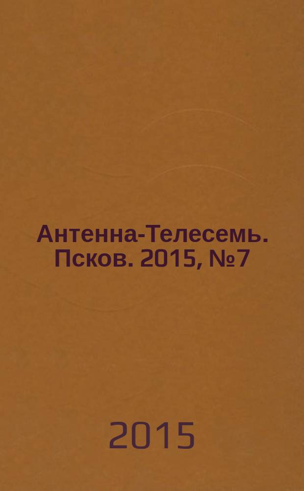 Антенна-Телесемь. Псков. 2015, № 7 (462)