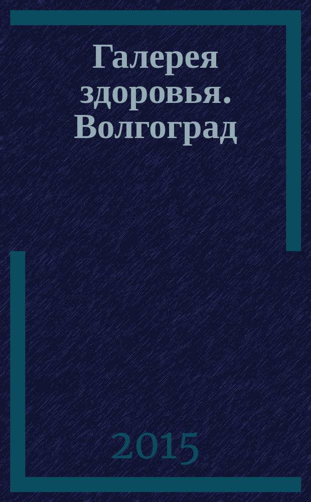 Галерея здоровья. Волгоград/Волжский : информационно-рекламное издание. 2015, № 1 (20)