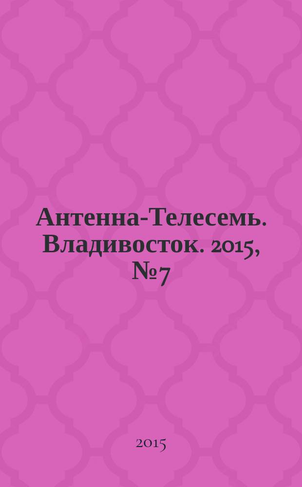 Антенна-Телесемь. Владивосток. 2015, № 7 (946)