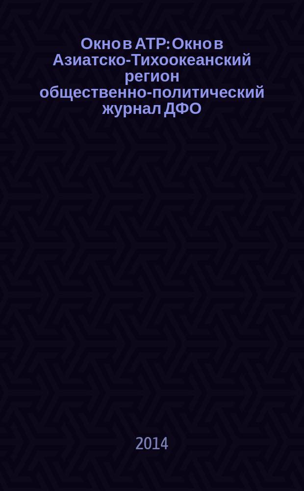 Окно в АТР : Окно в Азиатско-Тихоокеанский регион общественно-политический журнал ДФО. 2014, № 2