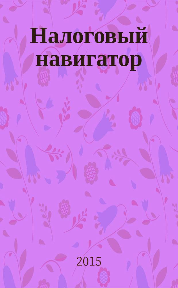 Налоговый навигатор : журнал для руководителей, бухгалтеров и предпринимателей. 2015, № 1 (333)