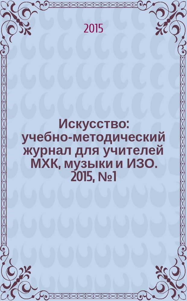 Искусство : учебно-методический журнал для учителей МХК, музыки и ИЗО. 2015, № 1 (506)