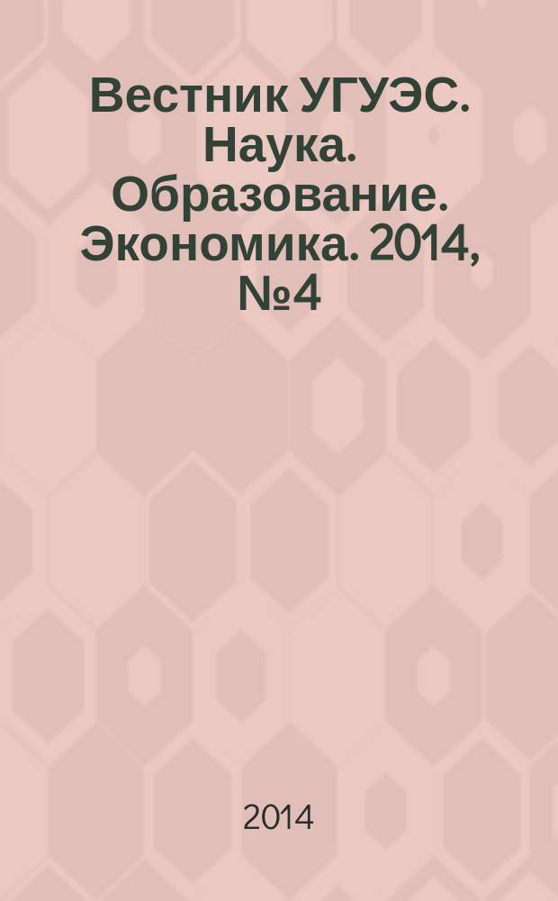 Вестник УГУЭС. Наука. Образование. Экономика. 2014, № 4 (10)