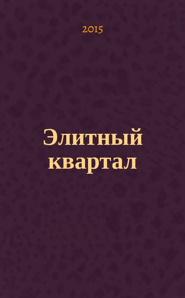 Элитный квартал : Журн. для тех, кто любит тратить и умеет экономить. 2015, № 1/2 (120)