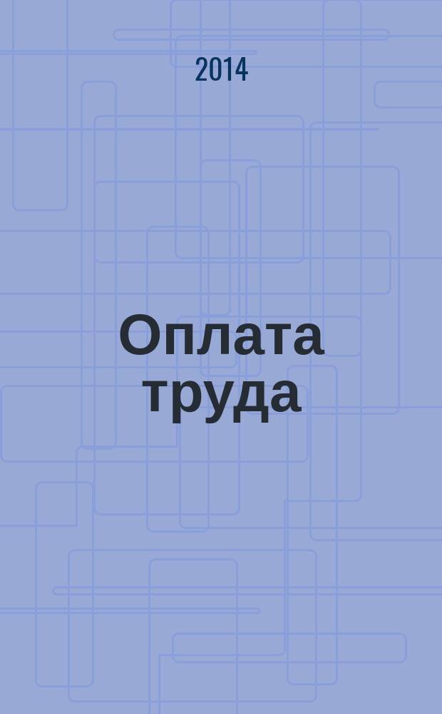 Оплата труда: бухгалтерский учет и налогообложение : журнал приложение к журналу "Актуальные вопросы бухгалтерского учета и налогообложения". 2014, № 12