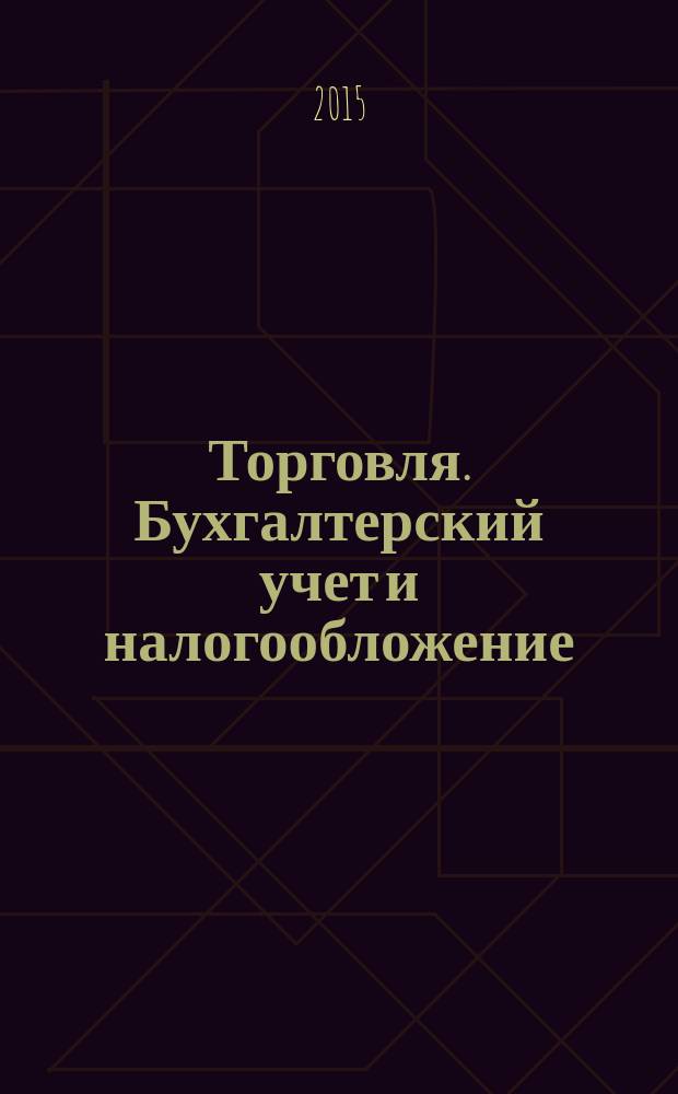 Торговля. Бухгалтерский учет и налогообложение : журнал приложение к журналу "Актуальные вопросы бухгалтерского учета и налогообложения". 2015, № 1
