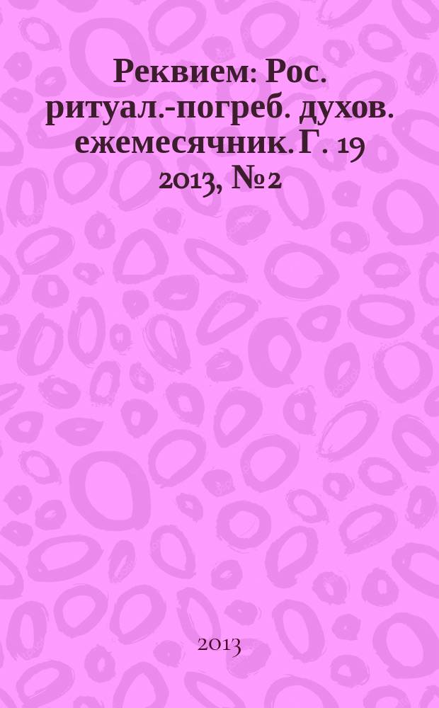 Реквием : Рос. ритуал.-погреб. духов. ежемесячник. Г. 19 2013, № 2 (99)