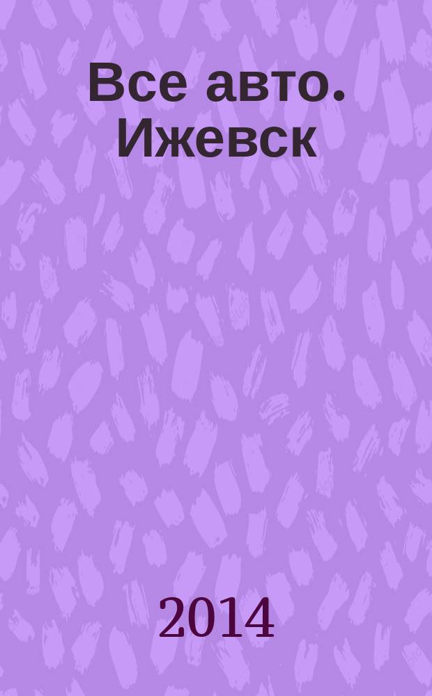 Все авто. Ижевск : рекламно-информационное издание. 2014, № 47 (378)