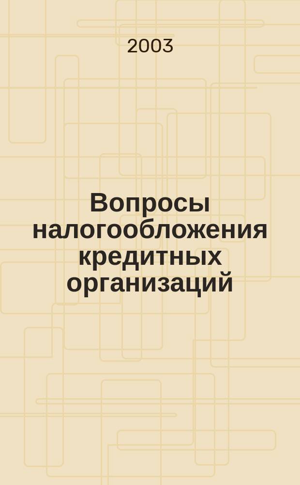 Вопросы налогообложения кредитных организаций : Прил. к журн. "Бух. учет в кредит орг.". 2003, № 3 (13)