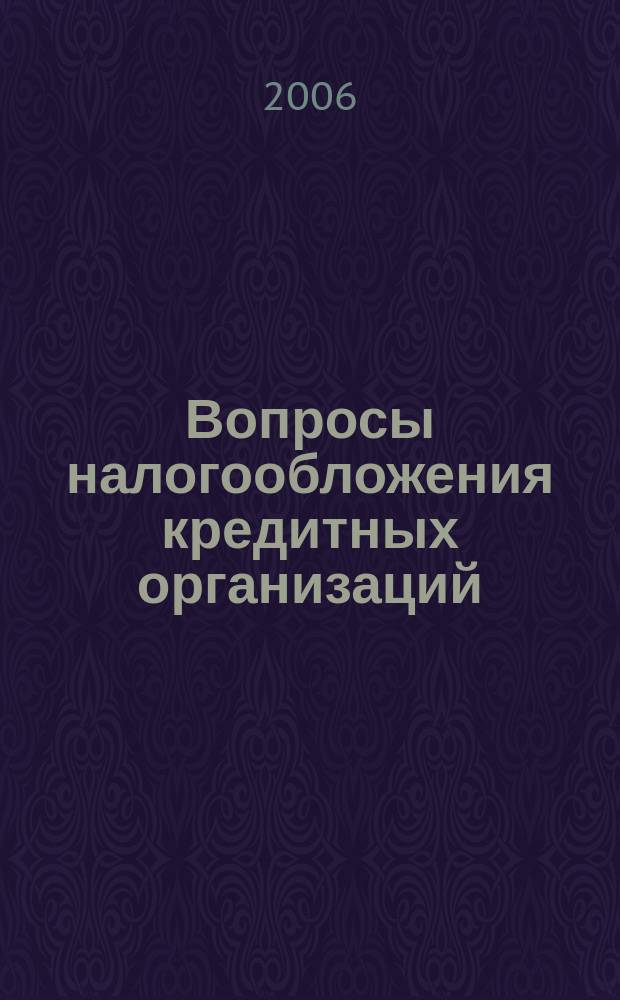 Вопросы налогообложения кредитных организаций : Прил. к журн. "Бух. учет в кредит орг.". 2006, № 3 (37)