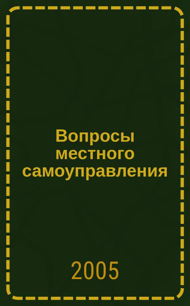 Вопросы местного самоуправления : научно-практический ежеквартальный вестник. 2005, № 4 (6)