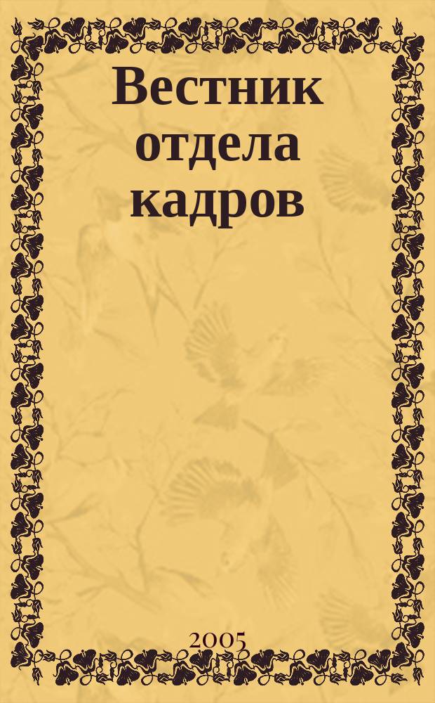 Вестник отдела кадров : Труд. законодательство. Соц. обеспечение. Занятость населения. Вопр.-ответ. Кадровый менеджмент. Психология упр. 2005, № 4 (22)