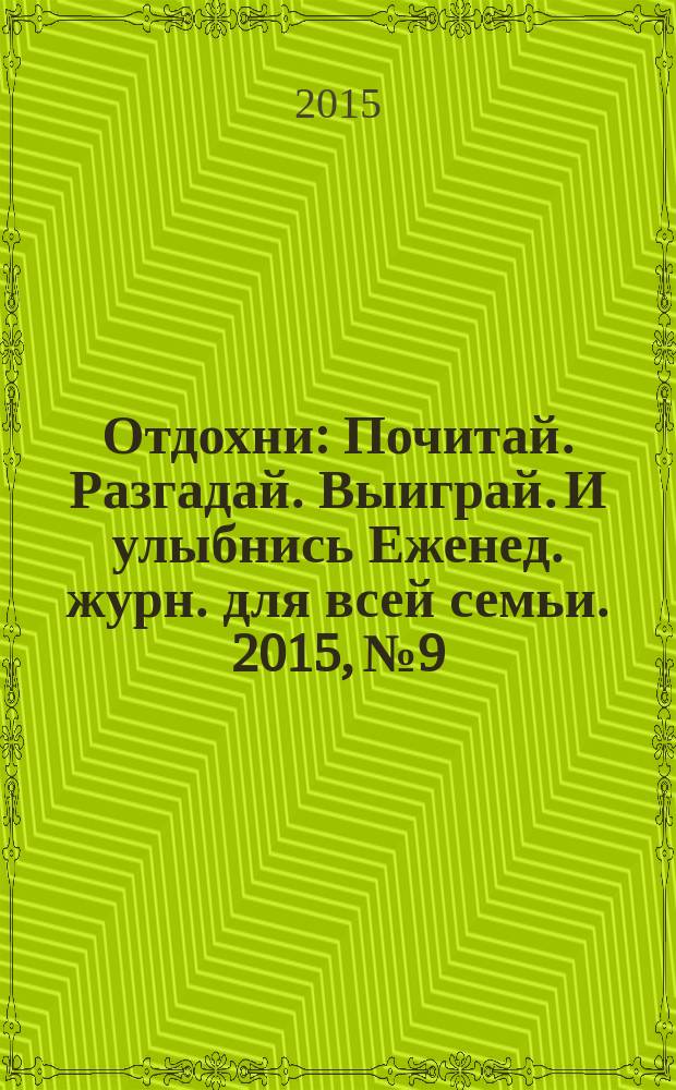 Отдохни : Почитай. Разгадай. Выиграй. И улыбнись Еженед. журн. для всей семьи. 2015, № 9
