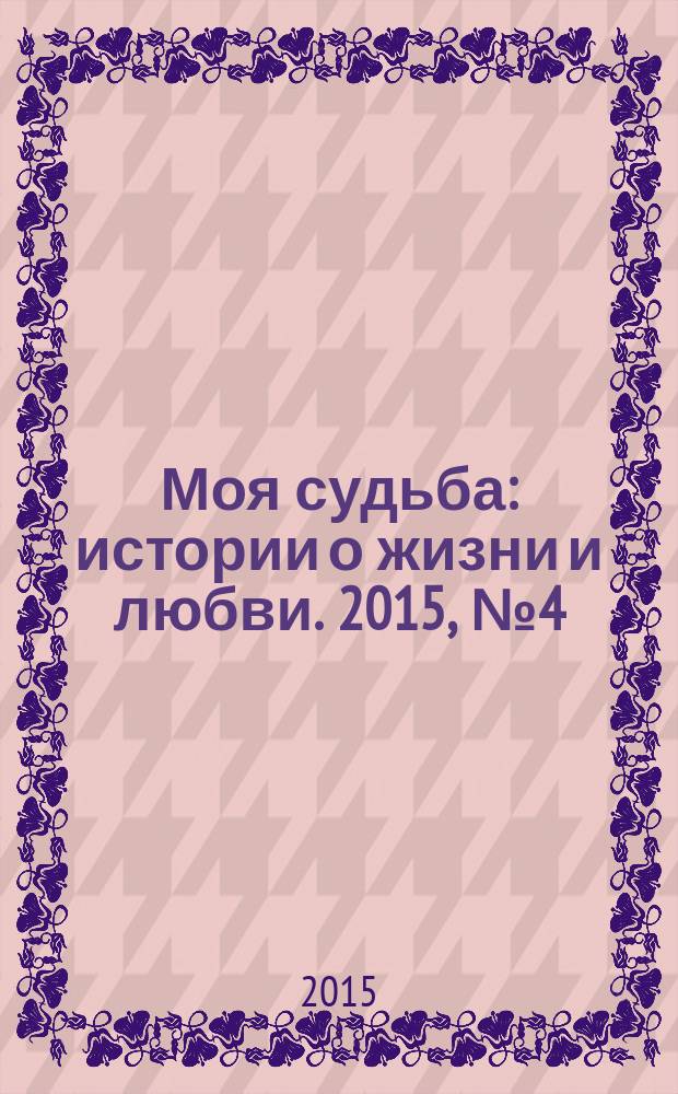 Моя судьба : истории о жизни и любви. 2015, № 4 (34)