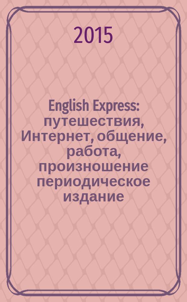 English Express : путешествия, Интернет, общение, работа, произношение периодическое издание. 2015, вып. 1