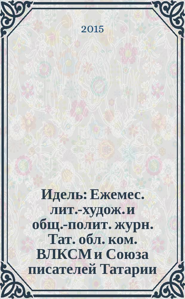 Идель : Ежемес. лит.-худож. и общ.-полит. журн. Тат. обл. ком. ВЛКСМ и Союза писателей Татарии. 2015, № 2 (306)
